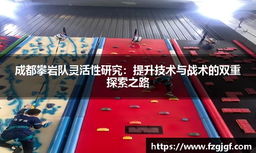 成都攀岩队灵活性研究:提升技术与战术的双重探索之路